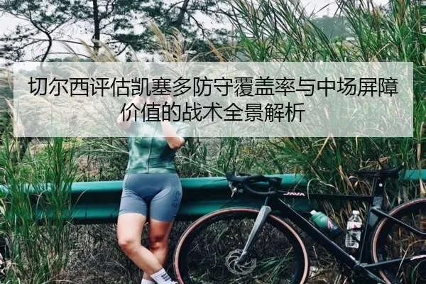 切尔西评估凯塞多防守覆盖率与中场屏障价值的战术全景解析