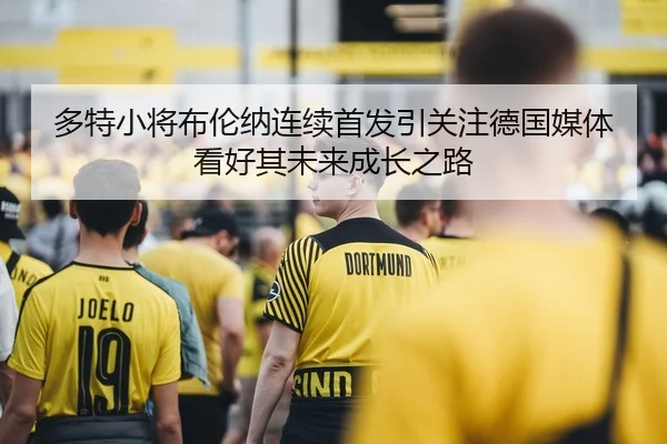 多特小将布伦纳连续首发引关注德国媒体看好其未来成长之路